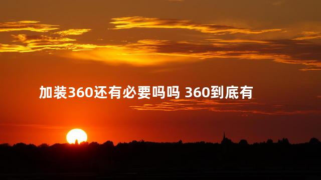 加装360还有必要吗吗 360到底有没有用